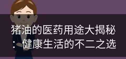 猪油的医药用途大揭秘：健康生活的不二之选